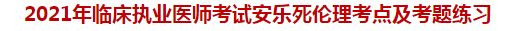 2021年臨床執(zhí)業(yè)醫(yī)師考試安樂死倫理考點及試題練習