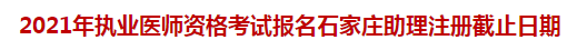 2021年執業醫師資格考試報名石家莊助理注冊截止日期