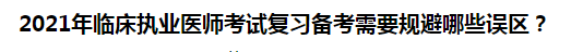 2021年臨床執(zhí)業(yè)醫(yī)師考試復(fù)習(xí)備考需要規(guī)避哪些誤區(qū)？