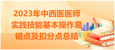 2023年中西醫醫師實踐技能基本操作易錯點及扣分點總結