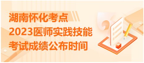 湖南懷化2023醫(yī)師實(shí)踐技能考試成績(jī)公布時(shí)間