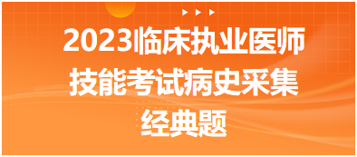 2023臨床執業醫師實踐技能考試病史采集經典題