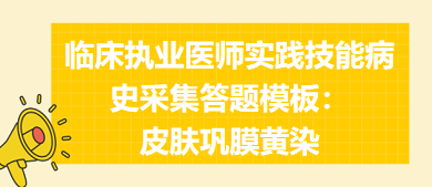 皮膚鞏膜黃染——臨床執業醫師實踐技能病史采集答題模板