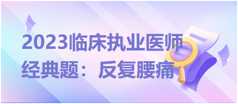 2023臨床執業醫師經典題：反復腰痛