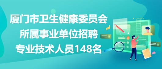 廈門市衛生健康委員會所屬事業單位招聘專業技術人員148名