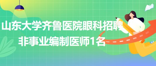 山東大學齊魯醫院眼科2023年招聘非事業編制醫師1名