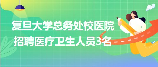 復旦大學總務處校醫院招聘醫療衛生人員3名