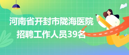 河南省開封市隴海醫院2023年招聘工作人員39名