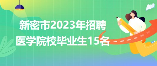 河南省鄭州市新密市2023年招聘醫學院校畢業生15名