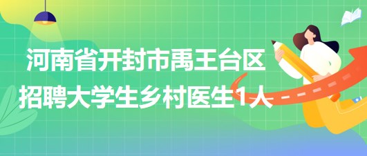 河南省開封市禹王臺區2023年招聘大學生鄉村醫生1人