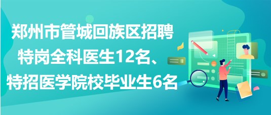 鄭州市管城回族區招聘特崗全科醫生12名、特招醫學院校畢業生6名