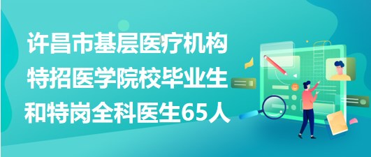 許昌市基層醫療機構特招醫學院校畢業生和特崗全科醫生65人