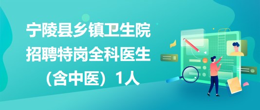 商丘市寧陵縣鄉鎮衛生院2023年招聘特崗全科醫生（含中醫）1人