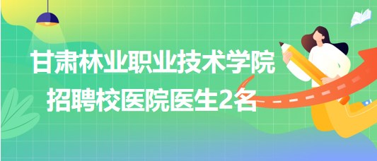 甘肅林業職業技術學院2023年招聘校醫院醫生2名