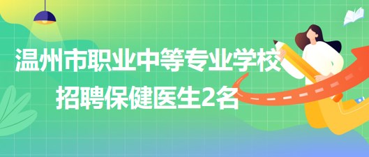 溫州市職業中等專業學校2023年招聘保健醫生2名