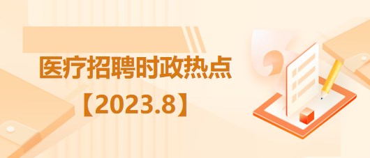 醫療衛生招聘時事政治：2023年8月時政熱點匯總