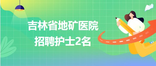 吉林省地礦醫院2023年8月招聘護士2名