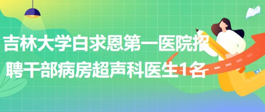 吉林大學白求恩第一醫院招聘干部病房超聲科醫生1名