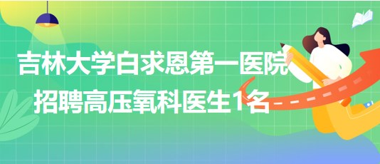 吉林大學白求恩第一醫院2023年8月招聘高壓氧科醫生1名