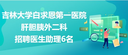 吉林大學白求恩第一醫院肝膽胰外二科招聘醫生助理6名