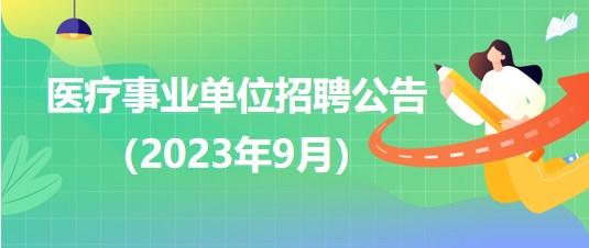 2023年9月全國各級醫療衛生事業單位招聘公告匯總