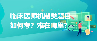 臨床醫師機制類題目如何考？難在哪里？