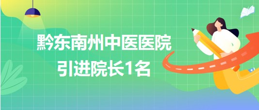 貴州省黔東南州中醫醫院2023年10月引進院長1名