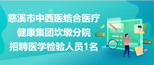 浙江省慈溪市中西醫結合醫療健康集團坎墩分院招聘醫學檢驗人員1名