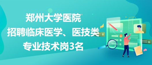 鄭州大學醫院招聘臨床醫學、醫技類專業技術崗3名