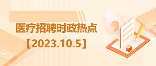 醫療衛生招聘時事政治：2023年10月5日時政熱點整理