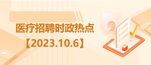 醫療衛生招聘時事政治：2023年10月6日時政熱點整理