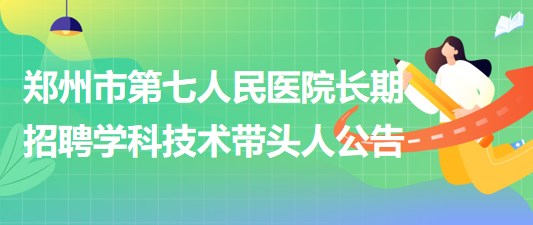 鄭州市第七人民醫院2023年長期招聘學科技術帶頭人公告