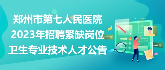 鄭州市第七人民醫院2023年招聘緊缺崗位衛生專業技術人才公告