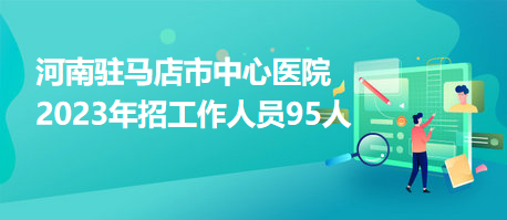 河南駐馬店市中心醫院2023年招工作人員95人