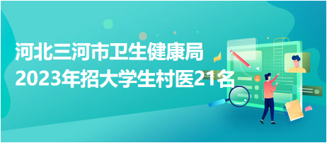 河北三河市衛生健康局2023年招大學生村醫21名