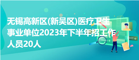 無錫高新區(新吳區)醫療衛生事業單位2023年下半年招工作人員20人