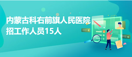 內蒙古科右前旗人民醫院招工作人員15人