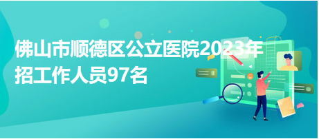 佛山市順德區公立醫院2023年招工作人員97名