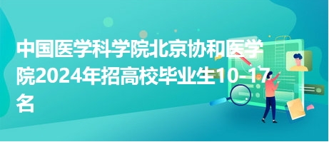 中國醫學科學院北京協和醫學院2024年招高校畢業生10-17名