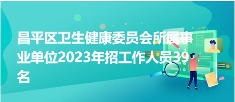 昌平區衛生健康委員會所屬事業單位2023年招工作人員39名