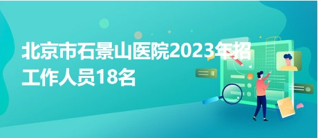 北京市石景山醫院2023年招工作人員18名