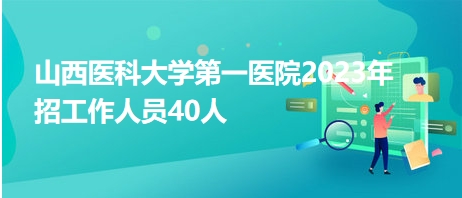 山西醫科大學第一醫院2023年招工作人員40人