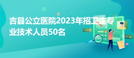 吉縣公立醫院2023年招衛生專業技術人員50名