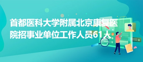 首都醫科大學附屬北京康復醫院招事業單位工作人員61人