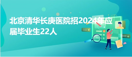 北京清華長庚醫院招2024年應屆畢業生22人