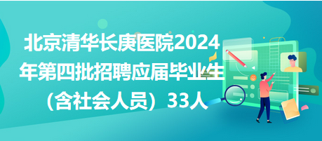 北京清華長庚醫院2024年第四批招聘應屆畢業生（含社會人員）33人