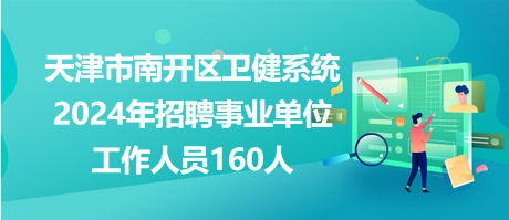 天津市南開區衛健系統2024年招聘事業單位工作人員160人