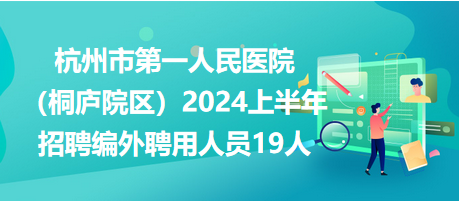 杭州市第一人民醫院（桐廬院區）2024上半年招聘編外聘用人員19人