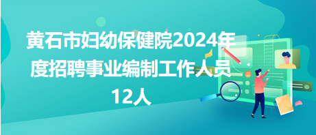 黃石市婦幼保健院2024年度招聘事業編制工作人員12人