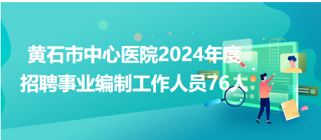 黃石市中心醫院2024年度招聘事業編制工作人員76人